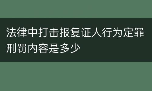 法律中打击报复证人行为定罪刑罚内容是多少
