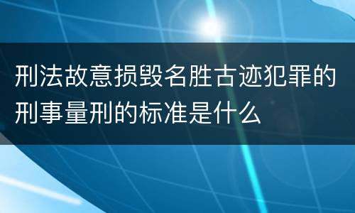 刑法故意损毁名胜古迹犯罪的刑事量刑的标准是什么
