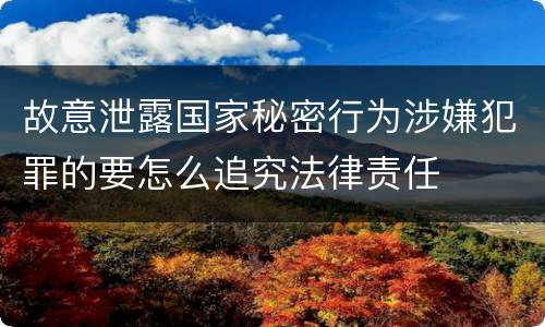 故意泄露国家秘密行为涉嫌犯罪的要怎么追究法律责任