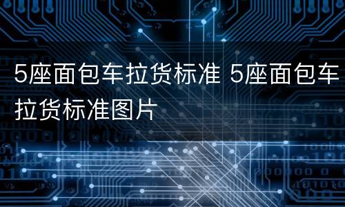 5座面包车拉货标准 5座面包车拉货标准图片