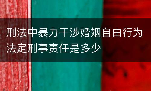 刑法中暴力干涉婚姻自由行为法定刑事责任是多少