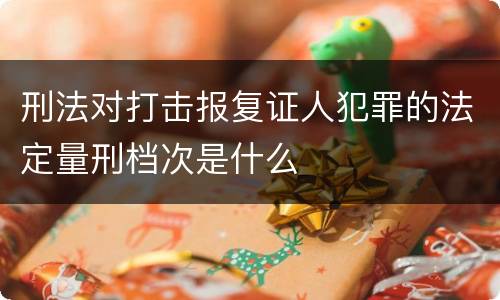 刑法对打击报复证人犯罪的法定量刑档次是什么