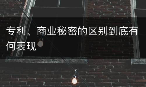 专利、商业秘密的区别到底有何表现