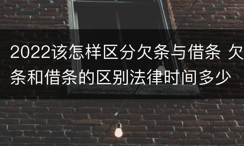 2022该怎样区分欠条与借条 欠条和借条的区别法律时间多少年