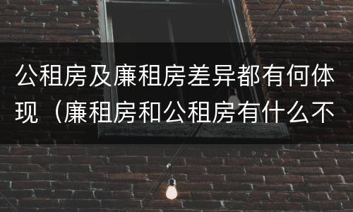公租房及廉租房差异都有何体现（廉租房和公租房有什么不同）