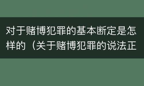 对于赌博犯罪的基本断定是怎样的（关于赌博犯罪的说法正确的有）