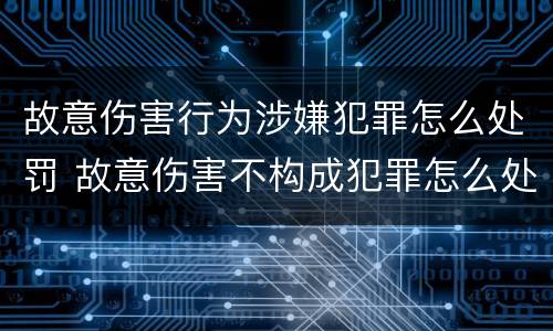 故意伤害行为涉嫌犯罪怎么处罚 故意伤害不构成犯罪怎么处罚