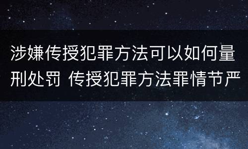 涉嫌传授犯罪方法可以如何量刑处罚 传授犯罪方法罪情节严重的认定