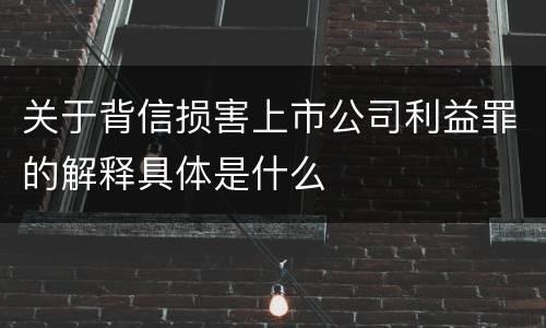 关于背信损害上市公司利益罪的解释具体是什么