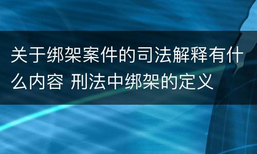 关于绑架案件的司法解释有什么内容 刑法中绑架的定义