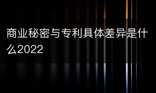 商业秘密与专利具体差异是什么2022