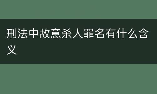 刑法中故意杀人罪名有什么含义