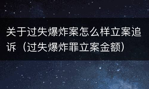 关于过失爆炸案怎么样立案追诉（过失爆炸罪立案金额）