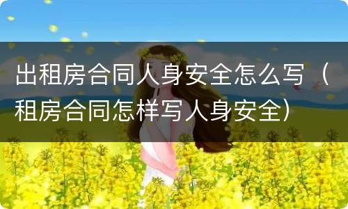 出租房合同人身安全怎么写（租房合同怎样写人身安全）