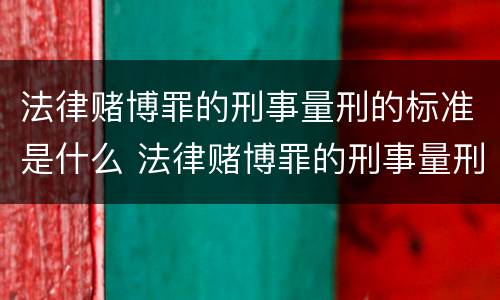 法律赌博罪的刑事量刑的标准是什么 法律赌博罪的刑事量刑的标准是什么意思
