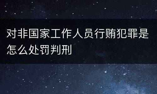 对非国家工作人员行贿犯罪是怎么处罚判刑