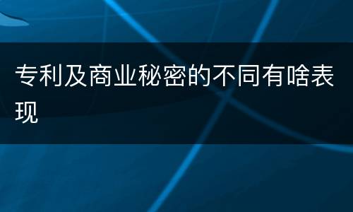 专利及商业秘密的不同有啥表现