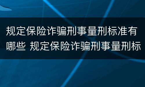 规定保险诈骗刑事量刑标准有哪些 规定保险诈骗刑事量刑标准有哪些要求