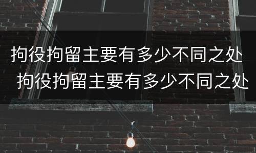 拘役拘留主要有多少不同之处 拘役拘留主要有多少不同之处呢
