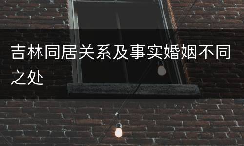 吉林同居关系及事实婚姻不同之处