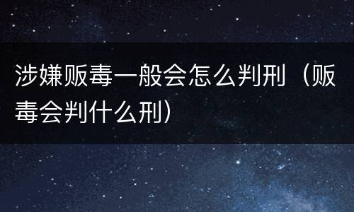 涉嫌贩毒一般会怎么判刑（贩毒会判什么刑）