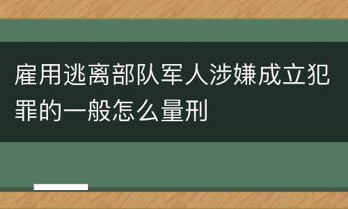 雇用逃离部队军人涉嫌成立犯罪的一般怎么量刑