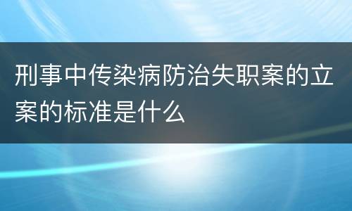 刑事中传染病防治失职案的立案的标准是什么