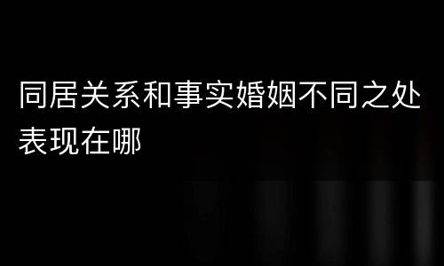 同居关系和事实婚姻不同之处表现在哪