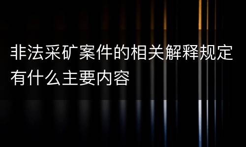 非法采矿案件的相关解释规定有什么主要内容