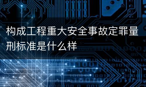 构成工程重大安全事故定罪量刑标准是什么样