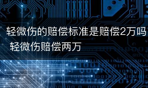 轻微伤的赔偿标准是赔偿2万吗 轻微伤赔偿两万