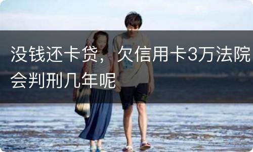没钱还卡贷，欠信用卡3万法院会判刑几年呢