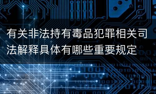 有关非法持有毒品犯罪相关司法解释具体有哪些重要规定