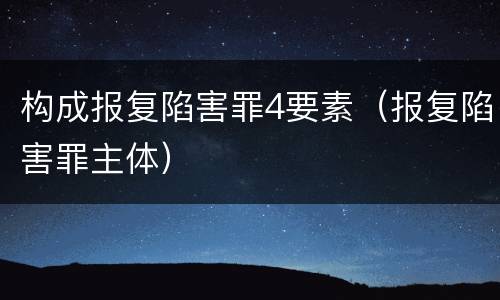 构成报复陷害罪4要素（报复陷害罪主体）