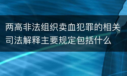 两高非法组织卖血犯罪的相关司法解释主要规定包括什么