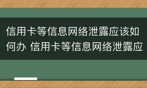 信用卡等信息网络泄露应该如何办 信用卡等信息网络泄露应该如何办