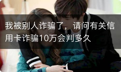 我被别人诈骗了，请问有关信用卡诈骗10万会判多久