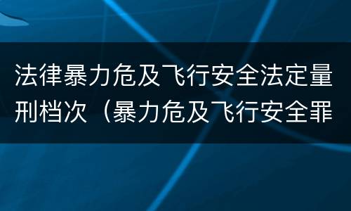 法律暴力危及飞行安全法定量刑档次（暴力危及飞行安全罪的客观要件）
