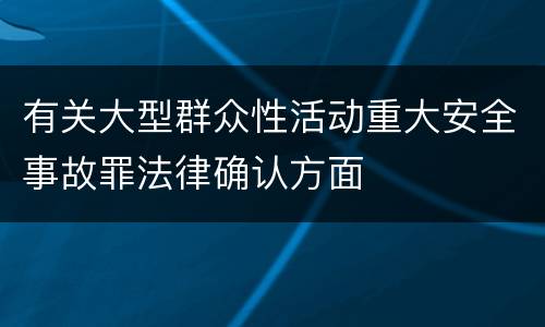 有关大型群众性活动重大安全事故罪法律确认方面