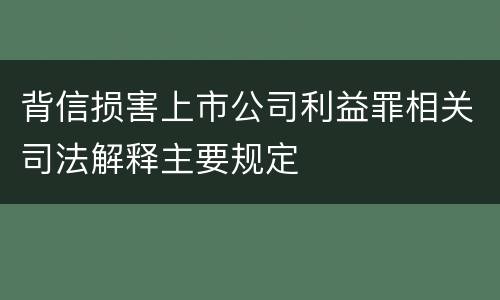 背信损害上市公司利益罪相关司法解释主要规定