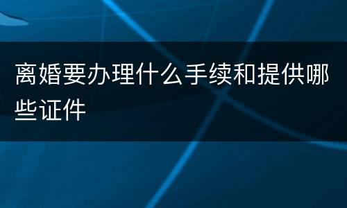 离婚要办理什么手续和提供哪些证件