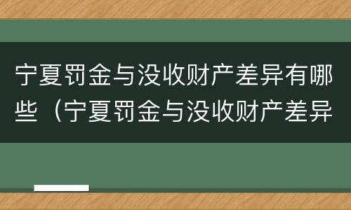 宁夏罚金与没收财产差异有哪些（宁夏罚金与没收财产差异有哪些情况）