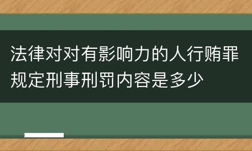 法律对对有影响力的人行贿罪规定刑事刑罚内容是多少