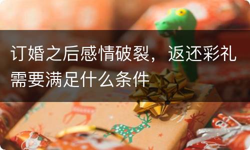 订婚之后感情破裂，返还彩礼需要满足什么条件