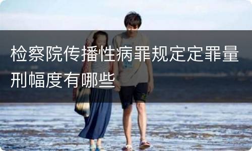 检察院传播性病罪规定定罪量刑幅度有哪些