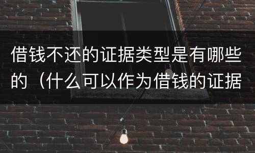 借钱不还的证据类型是有哪些的（什么可以作为借钱的证据）