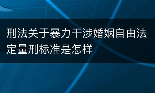 刑法关于暴力干涉婚姻自由法定量刑标准是怎样