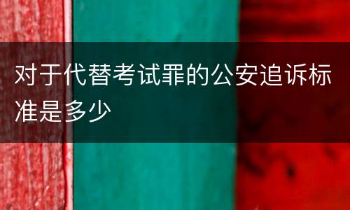 对于代替考试罪的公安追诉标准是多少