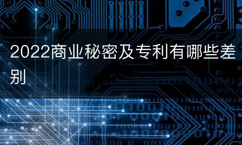 2022商业秘密及专利有哪些差别