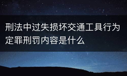 刑法中过失损坏交通工具行为定罪刑罚内容是什么
